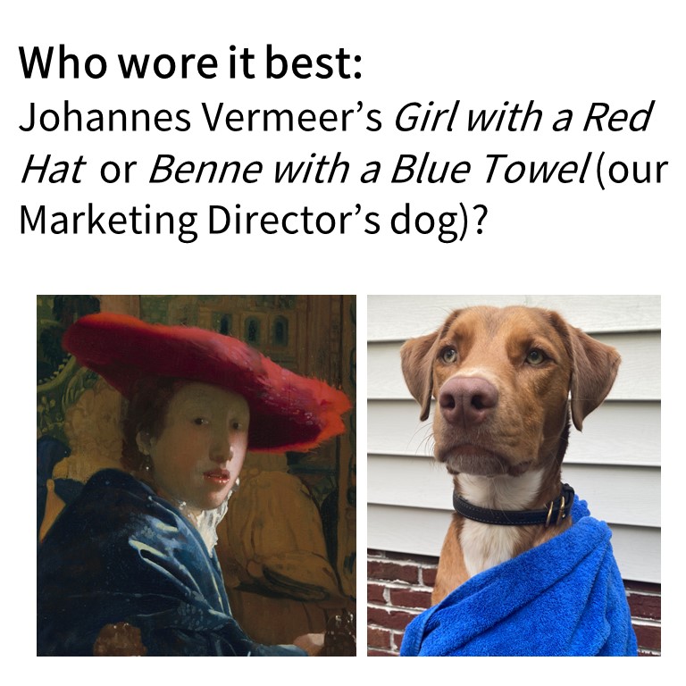 Image of a painting of a Dutch woman in a red hat and blue velvet wrap next to a photo of a dog wrapped in a blue towel. Text “Who wore it best? Johannes Vermeer’s Girl with a Red Hat or Benne with a Blue Towel (our Marketing Director’s dog)?